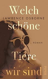 Buchcover: Lawrence Osborne. Welch schöne Tiere wir sind - Roman. Piper Verlag, München, 2019.