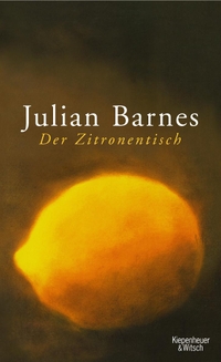 Buchcover: Julian Barnes. Der Zitronentisch - Erzählungen. Kiepenheuer und Witsch Verlag, Köln, 2005.