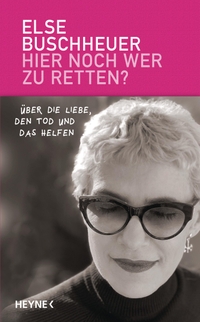 Buchcover: Else Buschheuer. Hier noch wer zu retten? - Über die Liebe, den Tod und das Helfen. Heyne Verlag, München, 2019.