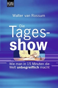 Buchcover: Walter van Rossum. Die Tagesshow - Wie man in 15 Minuten die Welt unbegreiflich macht. Kiepenheuer und Witsch Verlag, Köln, 2007.