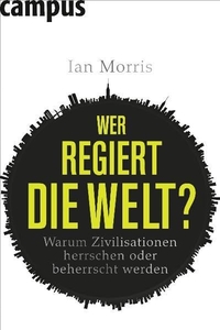 Buchcover: Ian Morris. Wer regiert die Welt? - Warum Zivilisationen herrschen oder beherrscht werden. Campus Verlag, Frankfurt am Main, 2011.