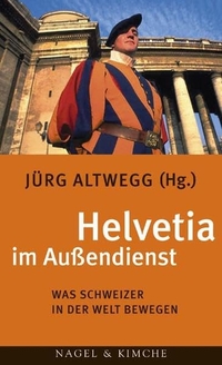 Cover: Jürg Altwegg (Hg.). Helvetia im Außendienst - Was Schweizer in der Welt bewegen. Nagel und Kimche Verlag, Zürich, 2004.