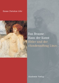 Buchcover: Hanns C. Löhr. Das Braune Haus der Kunst - Hitler und der 'Sonderauftrag Linz'. Akademie Verlag, Berlin, 2005.