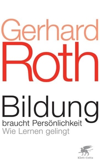 Buchcover: Gerhard Roth. Bildung braucht Persönlichkeit - Wie Lernen gelingt. Klett-Cotta Verlag, Stuttgart, 2011.