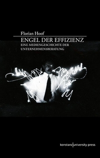 Cover: Florian Hoof. Engel der Effizienz - Eine Mediengeschichte der Unternehmensberatung. Konstanz University Press, Göttingen, 2015.