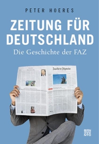 Cover: Peter Hoeres. Zeitung für Deutschland - Die Geschichte der FAZ. Benevento Verlag, Salzburg, 2019.