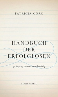Buchcover: Patricia Görg. Handbuch der Erfolglosen - Jahrgang zweitausendundelf. Berlin Verlag, Berlin, 2012.