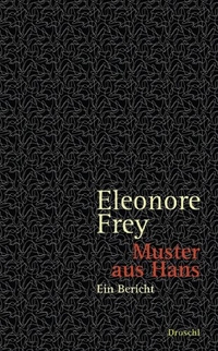 Buchcover: Eleonore Frey. Muster aus Hans - Ein Bericht. Droschl Verlag, Graz, 2009.