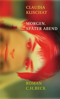 Cover: Claudia Klischat. Morgen. Später Abend - Roman. C.H. Beck Verlag, München, 2005.