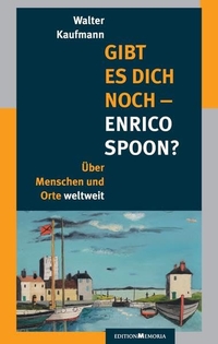Cover: Walter Kaufmann. Gibt es Dich noch - Enrico Spoon? - Über Menschen und Orte weltweit. Edition Memoria, Köln, 2019.