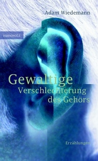 Buchcover: Adam Wiedemann. Gewaltige Verschlechterung des Gehörs - Erzählungen. Hainholz Verlag, Göttingen, 2001.