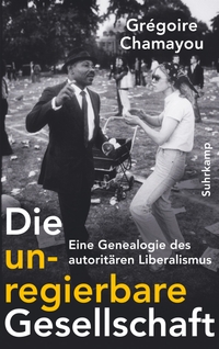 Buchcover: Grégoire Chamayou. Die unregierbare Gesellschaft - Eine Genealogie des autoritären Liberalismus. Suhrkamp Verlag, Berlin, 2019.
