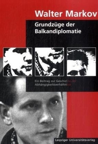 Buchcover: Walter Markov. Grundzüge der Balkandiplomatie - Ein Beitrag zur Geschichte der Abhängigkeitsverhältnisse. Leipziger Universitätsverlag, Leipzig, 1999.