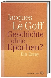 Buchcover: Jacques Le Goff. Geschichte ohne Epochen? - Ein Essay. Philipp von Zabern Verlag, Darmstadt, 2016.