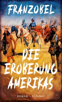 Cover: Franzobel. Die Eroberung Amerikas - Roman. Zsolnay Verlag, Wien, 2021.