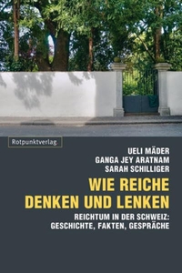 Buchcover: Ganga Jey Aratnam / Ueli Mäder / Sarah Schilliger. Wie die Reichen denken und lenken - Eine Analyse des Reichtums in der Schweiz: Geschichten, Fakten, Gespräche . Rotpunktverlag, Zürich, 2010.