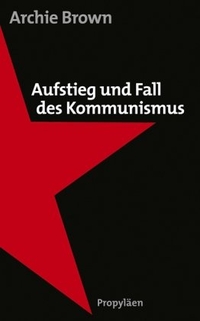 Buchcover: Archie Brown. Aufstieg und Fall des Kommunismus. Propyläen Verlag, Berlin, 2009.
