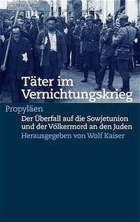 Buchcover: Wolf Kaiser (Hg.). Täter im Vernichtungskrieg - Der Überfall auf die Sowjetunion und der Völkermord an den Juden. Propyläen Verlag, Berlin, 2002.