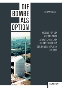 Buchcover: Tilmann Hanel. Die Bombe als Option - Motive für den Aufbau einer atomtechnischen Infrastruktur in der Bundesrepublik bis 1963. Klartext Verlag, Essen, 2014.
