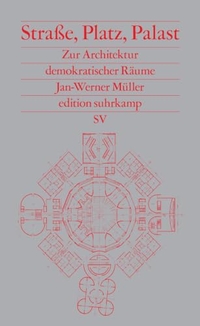 Jan-Werner Müller. Straße, Platz, Palast - Zur Architektur demokratischer Räume. Suhrkamp Verlag, Berlin, 2026.