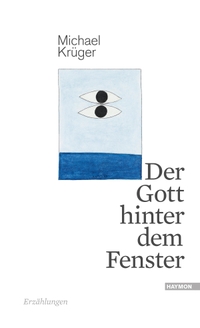 Buchcover: Michael Krüger. Der Gott hinter dem Fenster - Erzählungen. Haymon Verlag, Innsbruck, 2015.