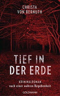 Buchcover: Christa von Bernuth. Tief in der Erde - Kriminalroman nach einer wahren Begebenheit. Goldmann Verlag, München, 2021.