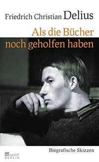 Buchcover: Friedrich Christian Delius. Als die Bücher noch geholfen haben - Biografische Skizzen. Rowohlt Berlin Verlag, Berlin, 2012.