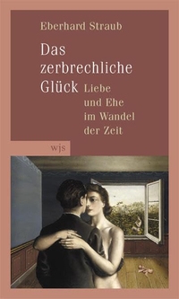 Buchcover: Eberhard Straub. Das zerbrechliche Glück - Liebe und Ehe im Wandel der Zeit. wjs verlag, Berlin, 2005.