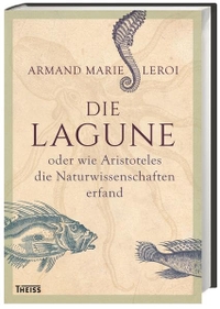 Cover: Armand Marie Leroi. Die Lagune - oder wie Aristoteles die Naturwissenschaften erfand. Theiss Verlag, Darmstadt, 2017.