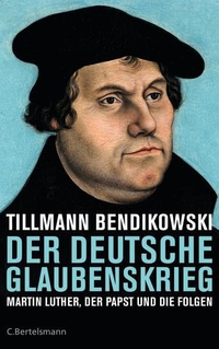 Cover: Tillmann Bendikowski. Der deutsche Glaubenskrieg - Martin Luther, der Papst und die Folgen. C. Bertelsmann Verlag, München, 2016.
