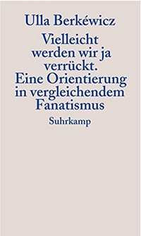 Buchcover: Ulla Berkewicz. Vielleicht werden wir ja verrückt - Eine Orientierung in vergleichendem Fanatismus. Suhrkamp Verlag, Berlin, 2002.