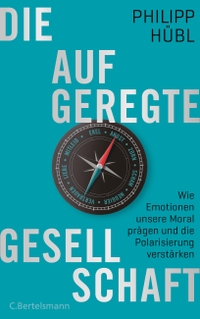 Buchcover: Philipp Hübl. Die aufgeregte Gesellschaft - Wie Emotionen unsere Moral prägen und die Polarisierung verstärken. C. Bertelsmann Verlag, München, 2019.