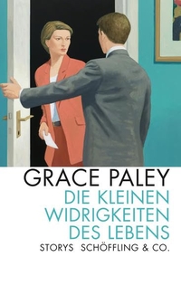 Buchcover: Grace Paley. Die kleinen Widrigkeiten des Lebens - Storys. Schöffling und Co. Verlag, Frankfurt am Main, 2013.