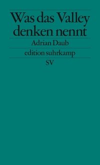 Cover: Adrian Daub. Was das Valley denken nennt - Über die Ideologie der Techbranche. Suhrkamp Verlag, Berlin, 2020.
