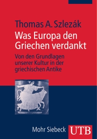 Buchcover: Thomas A. Szlezak. Was Europa den Griechen verdankt - Von den Grundlagen unserer Kultur in der griechischen Antike. UTB, Stuttgart, 2010.