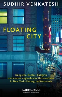Buchcover: Sudhir Venkatesh. Floating City - Gangster, Dealer, Callgirls und andere unglaubliche Unternehmer in New Yorks Untergrundökonomie. Murmann Verlag, Hamburg, 2015.