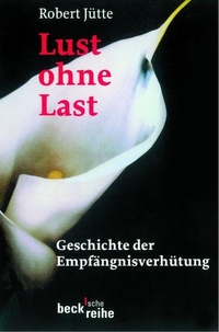 Buchcover: Robert Jütte. Lust ohne Last - Geschichte der Empfängnisverhütung. C.H. Beck Verlag, München, 2003.