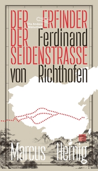 Buchcover: Marcus Hernig. Ferdinand von Richthofen. Der Erfinder der Seidenstraße. Die Andere Bibliothek, Berlin, 2023.