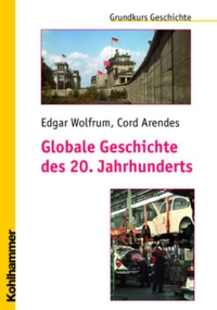 Buchcover: Cord Arendes / Edgar Wolfrum. Globale Geschichte des 20. Jahrhunderts - Grundkurs Geschichte. W. Kohlhammer Verlag, Stuttgart, 2007.