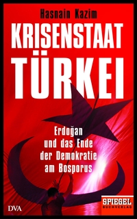Cover: Hasnain Kazim. Krisenstaat Türkei - Erdoğan und das Ende der Demokratie am Bosporus. Deutsche Verlags-Anstalt (DVA), München, 2017.