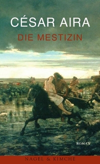 Buchcover: Cesar Aira. Die Mestizin - Roman. Nagel und Kimche Verlag, Zürich, 2004.