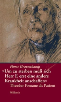 Buchcover: Horst Gravenkamp. Um zu sterben muss sich Herr F. erst eine andere Krankheit anschaffen - Theodor Fontane als Patient. Wallstein Verlag, Göttingen, 2004.