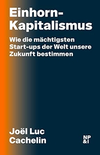 Buchcover: Joël Luc Cachelin. Einhorn-Kapitalismus - Wie die mächtigsten Start-ups der Welt unsere Zukunft bestimmen. Nicolai Publishing & Intelligence, Berlin, 2019.