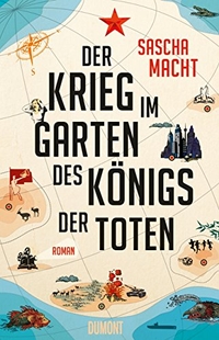 Cover: Sascha Macht. Der Krieg im Garten des Königs der Toten - Roman. DuMont Verlag, Köln, 2016.