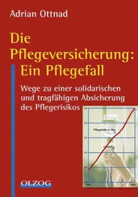 Buchcover: Adrian Ottnad. Die Pflegeversicherung: Ein Pflegefall - Wege zu einer solidarischen und tragfähigen Absicherung des Pflegerisikos. Olzog Verlag, München, 2003.
