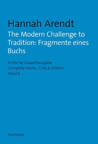Buchcover: Hannah Arendt. The Modern Challenge to Tradition: Fragmente eines Buchs - Kritische Gesamtausgabe / Complete Works, Critical Edition. Band 6. Wallstein Verlag, Göttingen, 2018.