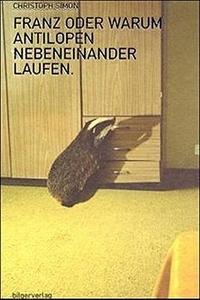Buchcover: Christoph Simon. Franz oder Warum Antilopen nebeneinander laufen - Roman. Bilger Verlag, Zürich, 2001.