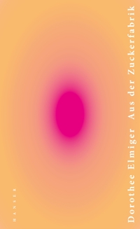 Buchcover: Dorothee Elmiger. Aus der Zuckerfabrik. Carl Hanser Verlag, München, 2020.