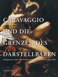 Buchcover: Valeska von Rosen. Caravaggio und die Grenzen des Darstellbaren - Ambiguität, Ironie und Performativität in der Malerei um 1600. Akademie der Künste, Berlin, 2009.