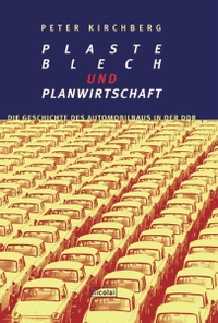 Buchcover: Peter Kirchberg. Plaste, Blech und Planwirtschaft - Die Geschichte des Automobilbaus in der DDR. Nicolai Verlag, Berlin, 2000.
